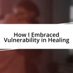 How I Embraced Vulnerability in Healing