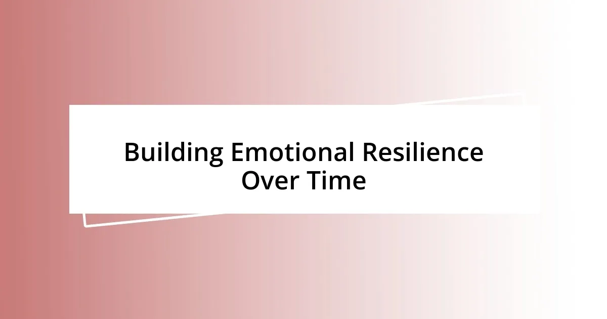 Building Emotional Resilience Over Time