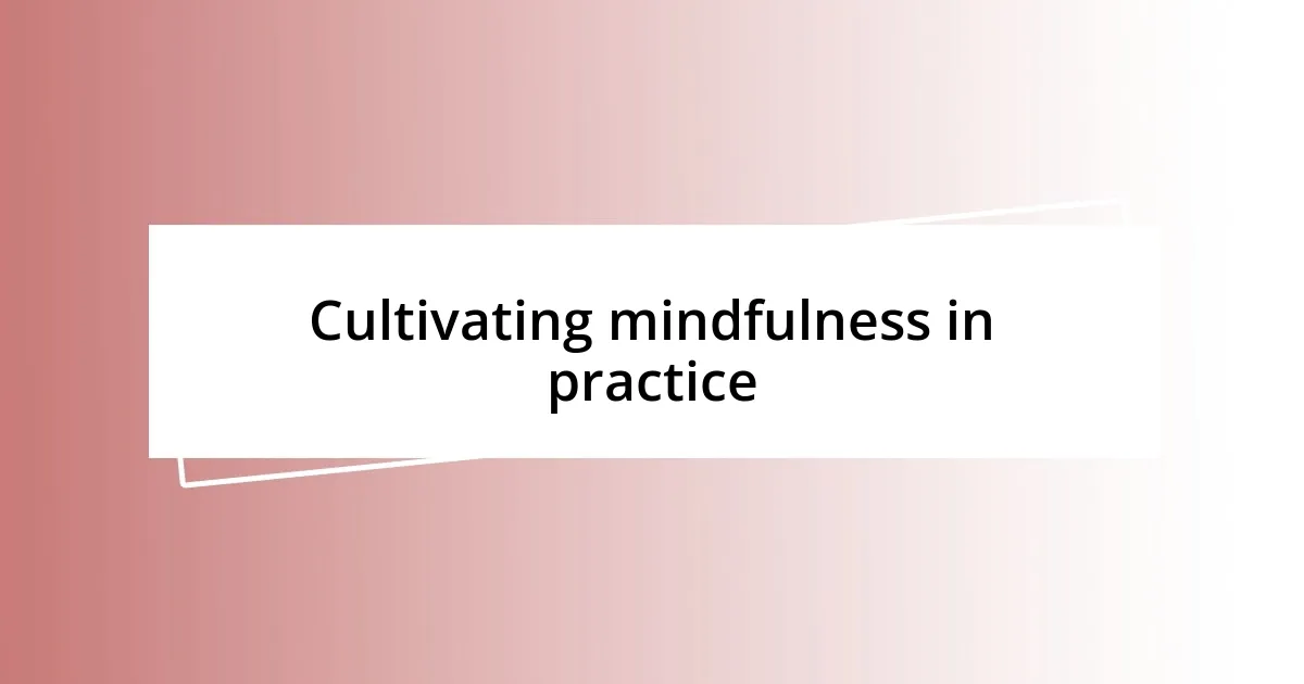 Cultivating mindfulness in practice