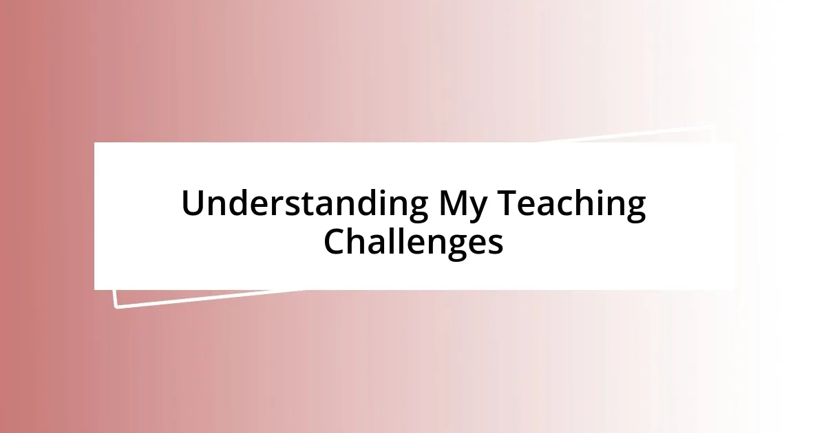 Understanding My Teaching Challenges