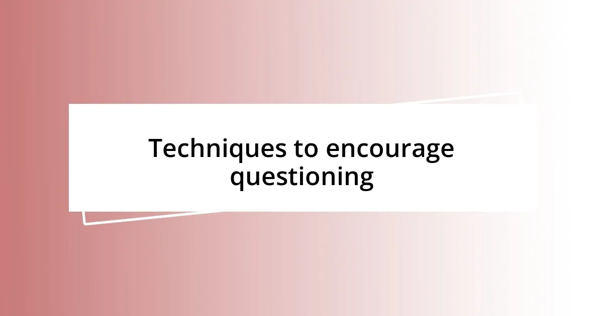 Techniques to encourage questioning