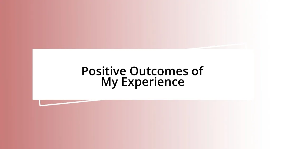 Positive Outcomes of My Experience