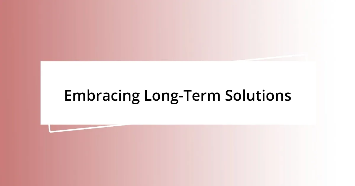 Embracing Long-Term Solutions