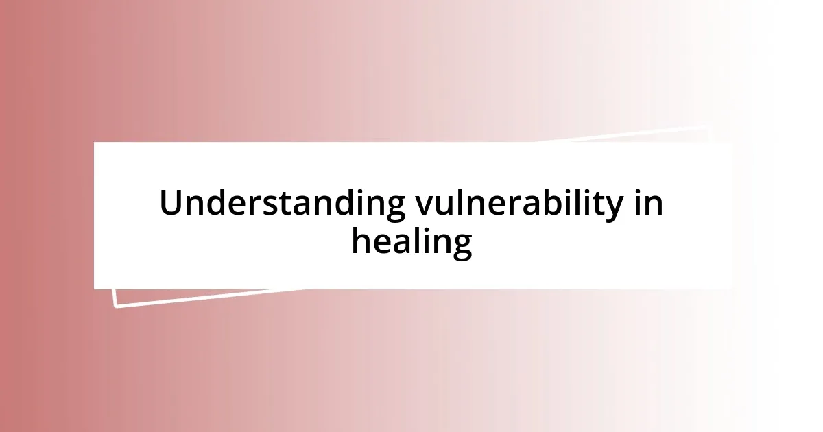 Understanding vulnerability in healing