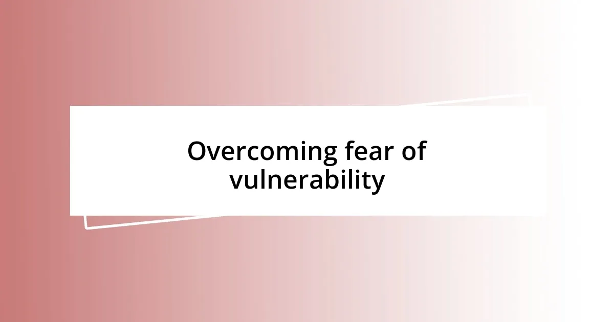 Overcoming fear of vulnerability