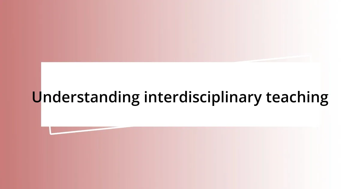 Understanding interdisciplinary teaching