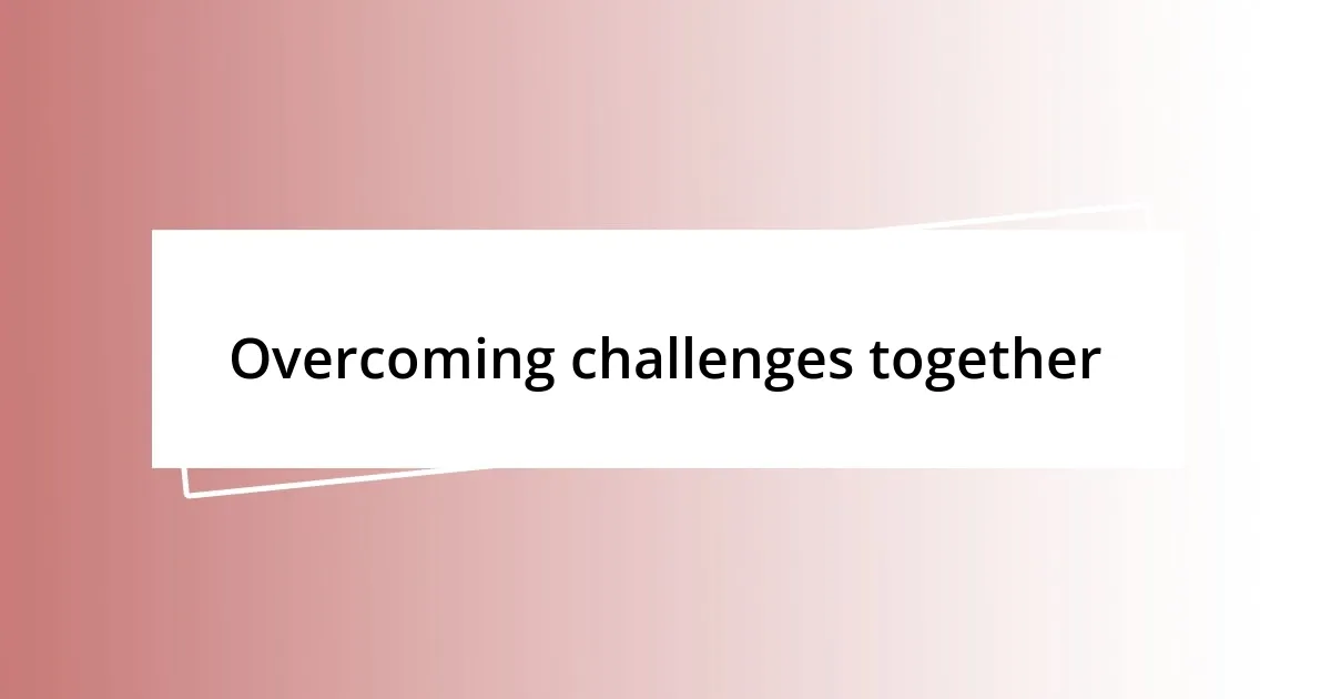 Overcoming challenges together