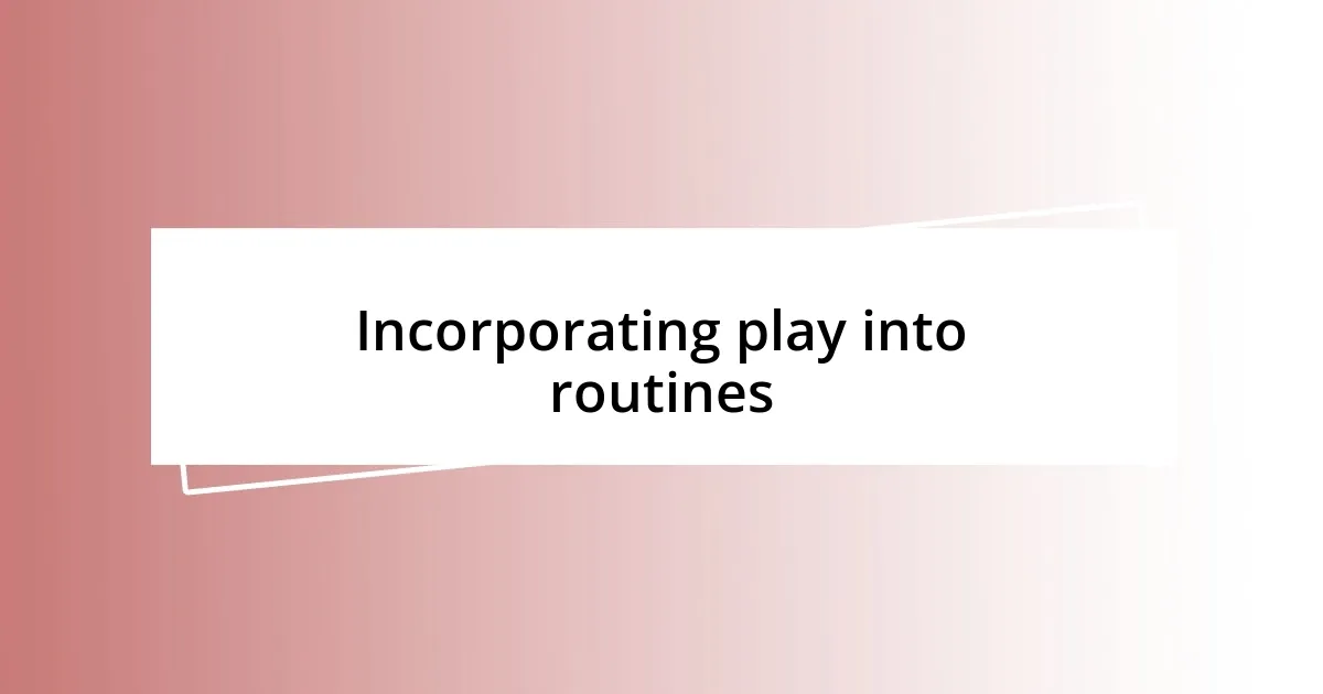 Incorporating play into routines